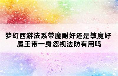 梦幻西游法系带魔耐好还是敏魔好 魔王带一身忽视法防有用吗